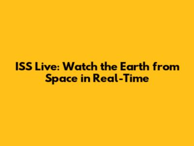 ISS Live: Watch the Earth from Space in Real-Time