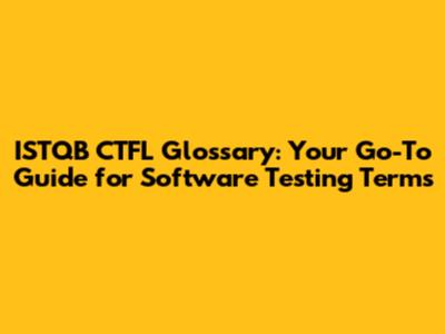 ISTQB CTFL Glossary: Your Go-To Guide for Software Testing Terms