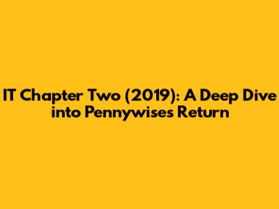 IT Chapter Two (2019): A Deep Dive into Pennywise's Return