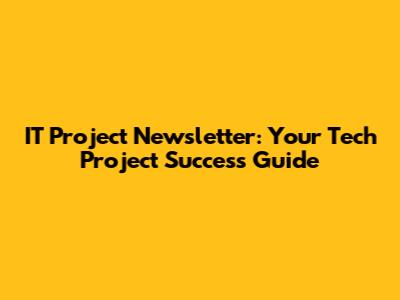 IT Project Newsletter: Your Tech Project Success Guide