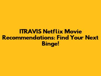 ITRAVIS Netflix Movie Recommendations: Find Your Next Binge!