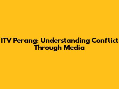 ITV Perang: Understanding Conflict Through Media