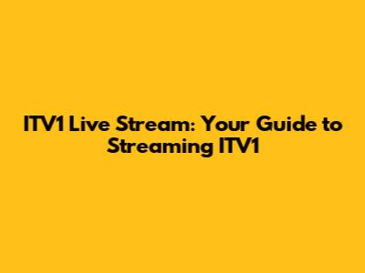 ITV1 Live Stream: Your Guide to Streaming ITV1