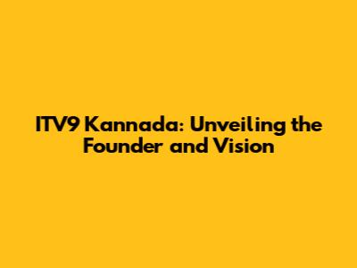 ITV9 Kannada: Unveiling the Founder and Vision