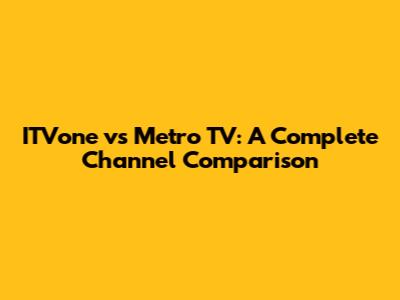 ITVone vs Metro TV: A Complete Channel Comparison