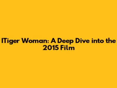 ITiger Woman: A Deep Dive into the 2015 Film