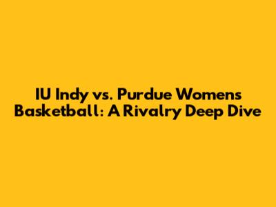 IU Indy vs. Purdue Women's Basketball: A Rivalry Deep Dive