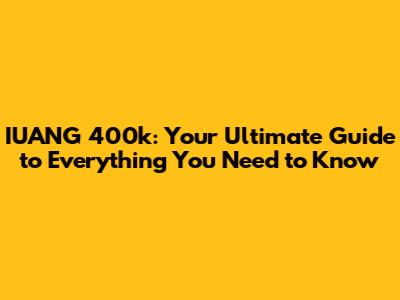 IUANG 400k: Your Ultimate Guide to Everything You Need to Know