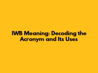IWB Meaning: Decoding the Acronym and Its Uses