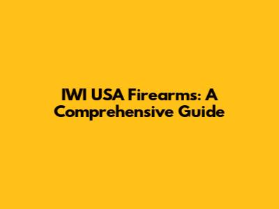 IWI USA Firearms: A Comprehensive Guide