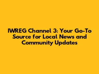 IWREG Channel 3: Your Go-To Source for Local News and Community Updates