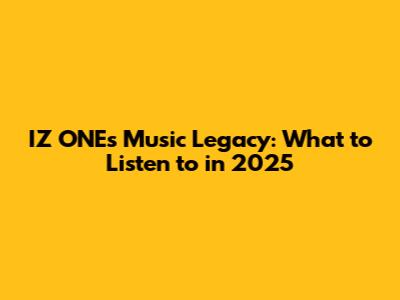 IZ*ONE's Music Legacy: What to Listen to in 2025