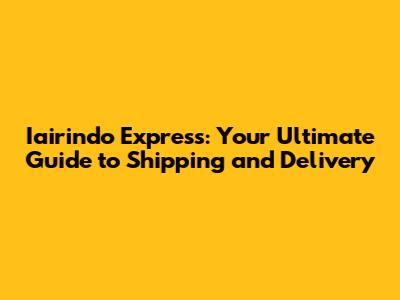 Iairindo Express: Your Ultimate Guide to Shipping and Delivery