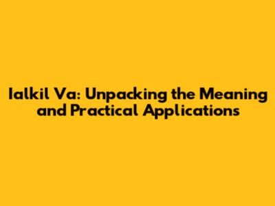 Ialkil Va: Unpacking the Meaning and Practical Applications