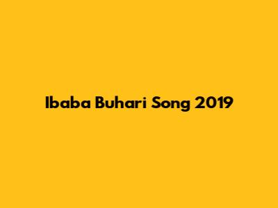 Ibaba Buhari Song 2019