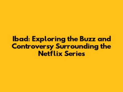 Ibad: Exploring the Buzz and Controversy Surrounding the Netflix Series