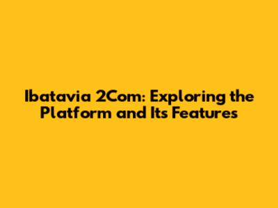 Ibatavia 2Com: Exploring the Platform and Its Features
