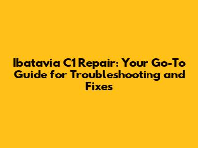 Ibatavia C1 Repair: Your Go-To Guide for Troubleshooting and Fixes