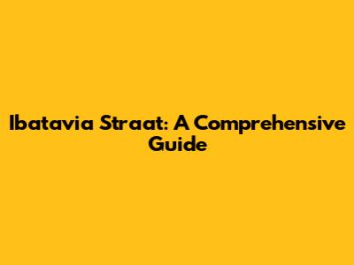 Ibatavia Straat: A Comprehensive Guide