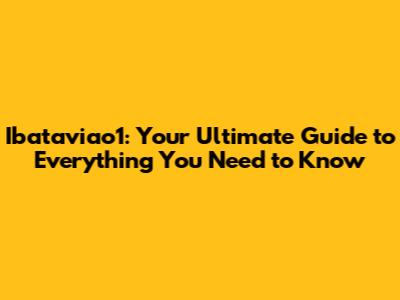 Ibataviao1: Your Ultimate Guide to Everything You Need to Know