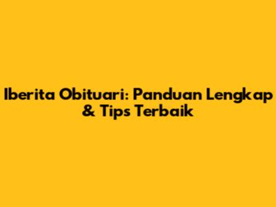 Iberita Obituari: Panduan Lengkap & Tips Terbaik