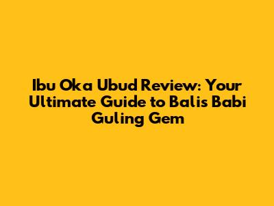 Ibu Oka Ubud Review: Your Ultimate Guide to Bali's Babi Guling Gem