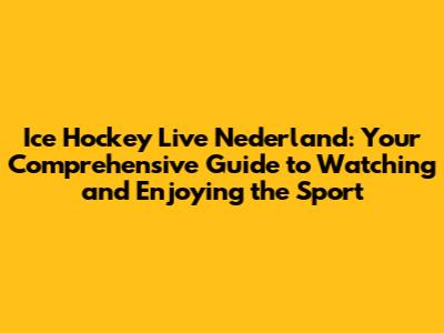 Ice Hockey Live Nederland: Your Comprehensive Guide to Watching and Enjoying the Sport
