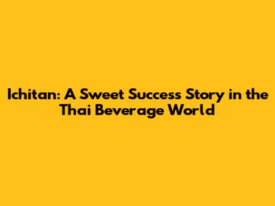 Ichitan: A Sweet Success Story in the Thai Beverage World