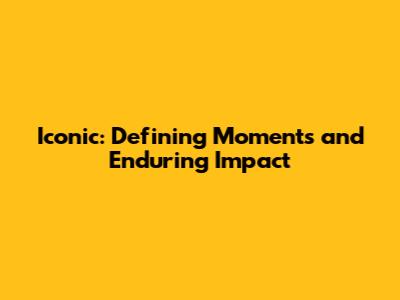 Iconic: Defining Moments and Enduring Impact