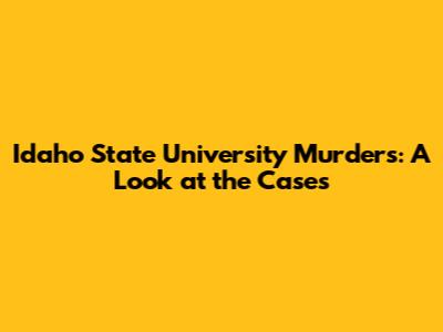 Idaho State University Murders: A Look at the Cases