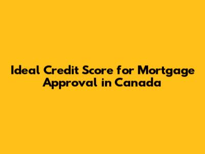 Ideal Credit Score for Mortgage Approval in Canada