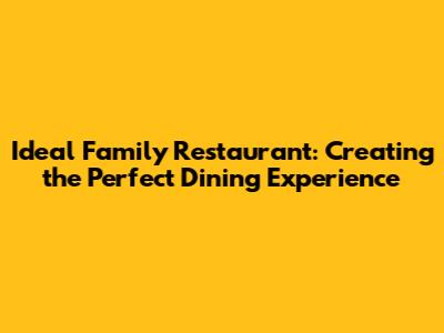 Ideal Family Restaurant: Creating the Perfect Dining Experience