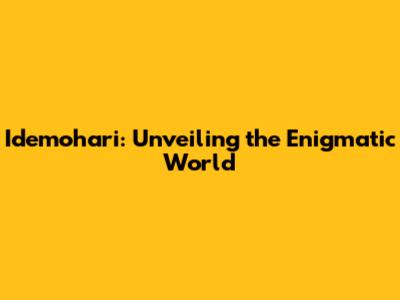 Idemohari: Unveiling the Enigmatic World