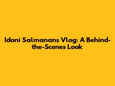 Idoni Salmanan's Vlog: A Behind-the-Scenes Look