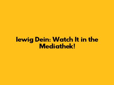 Iewig Dein: Watch It in the Mediathek!