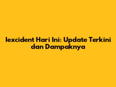 Iexcident Hari Ini: Update Terkini dan Dampaknya