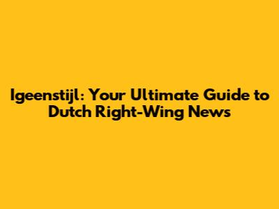 Igeenstijl: Your Ultimate Guide to Dutch Right-Wing News