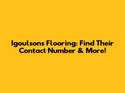 Igoulsons Flooring: Find Their Contact Number & More!