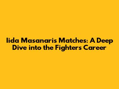 Iida Masanari's Matches: A Deep Dive into the Fighter's Career