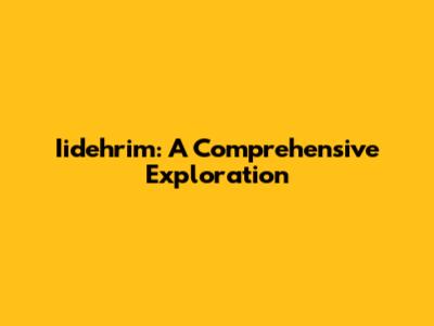 Iidehrim: A Comprehensive Exploration
