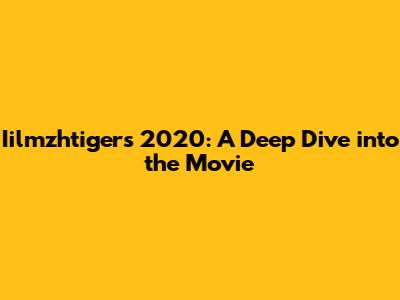 Iilmzhtigers 2020: A Deep Dive into the Movie