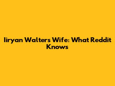 Iiryan Walters Wife: What Reddit Knows