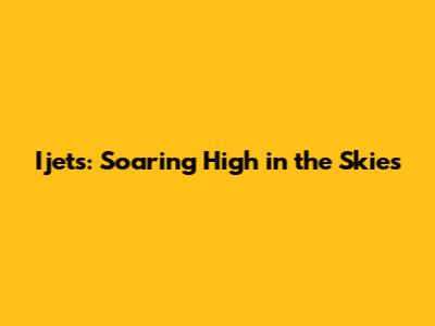 Ijets: Soaring High in the Skies