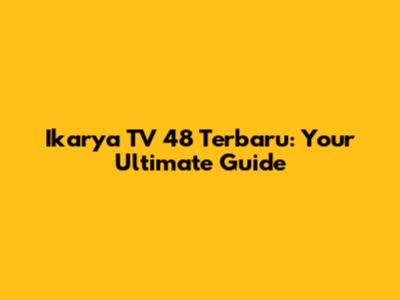 Ikarya TV 48 Terbaru: Your Ultimate Guide