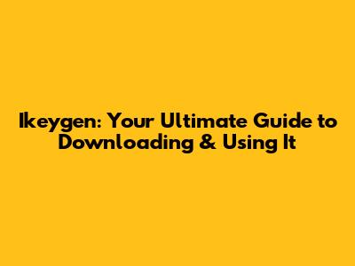 Ikeygen: Your Ultimate Guide to Downloading & Using It