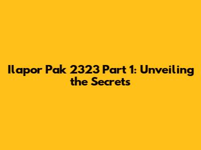 Ilapor Pak 2323 Part 1: Unveiling the Secrets