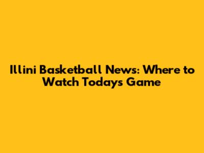 Illini Basketball News: Where to Watch Today's Game