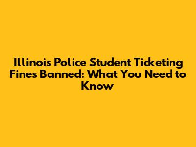 Illinois Police Student Ticketing Fines Banned: What You Need to Know