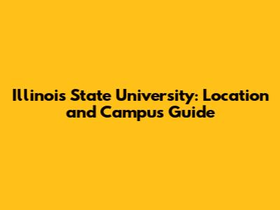 Illinois State University: Location and Campus Guide