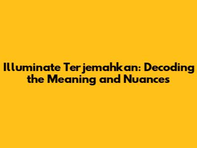 Illuminate Terjemahkan: Decoding the Meaning and Nuances